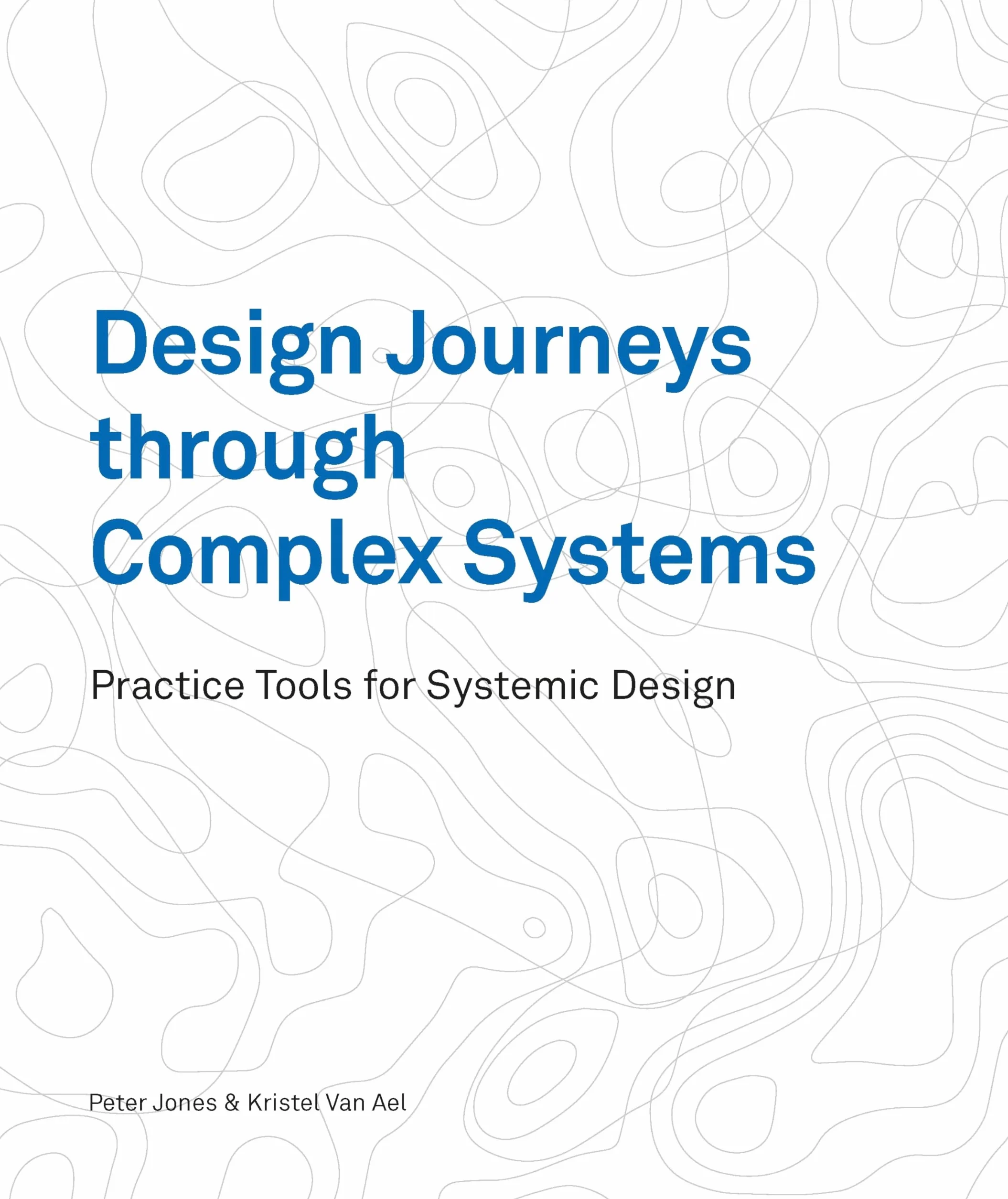 Design Journeys through Complex Systems /anglais: Practice Tools for Systemic Design