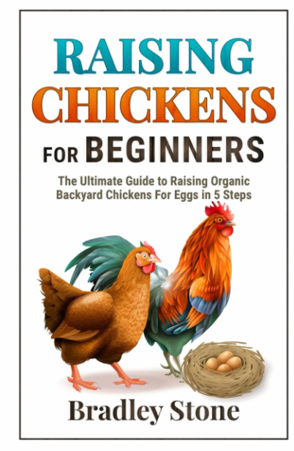 Raising Chickens for Beginners: The Ultimate Beginner’s Guide to Raising Organic Backyard Chickens For Eggs in 5 Steps