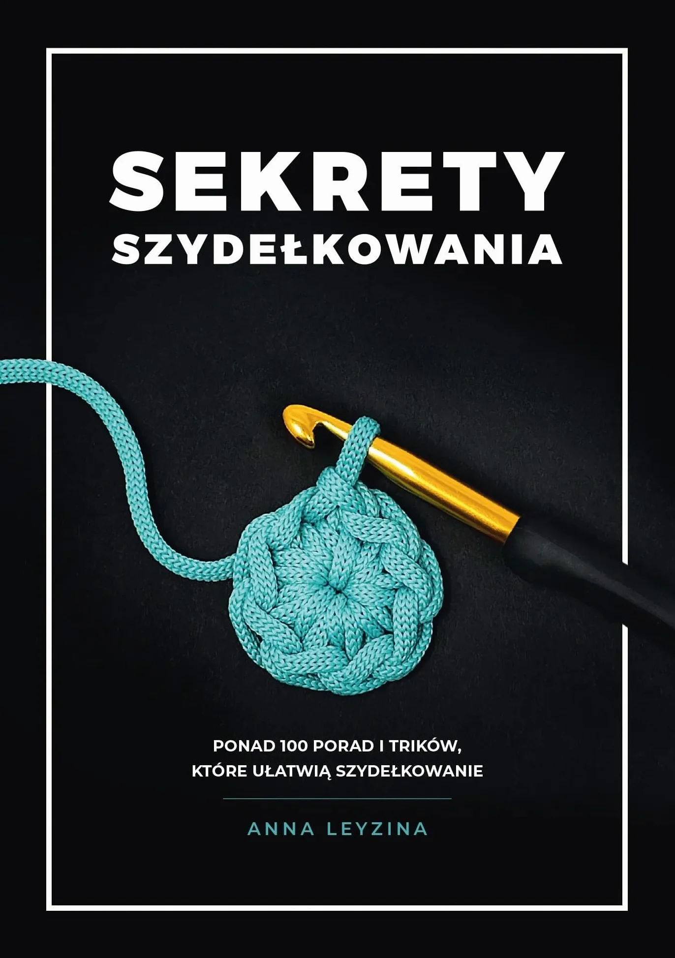 Sekrety szydełkowania: Ponad 100 porad i trików, które ułatwią szydełkowanie