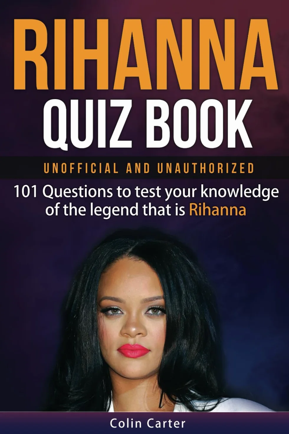 Rihanna Quiz Book: 101 Questions To Test Your Knowledge Of The Legend That Is Rihanna