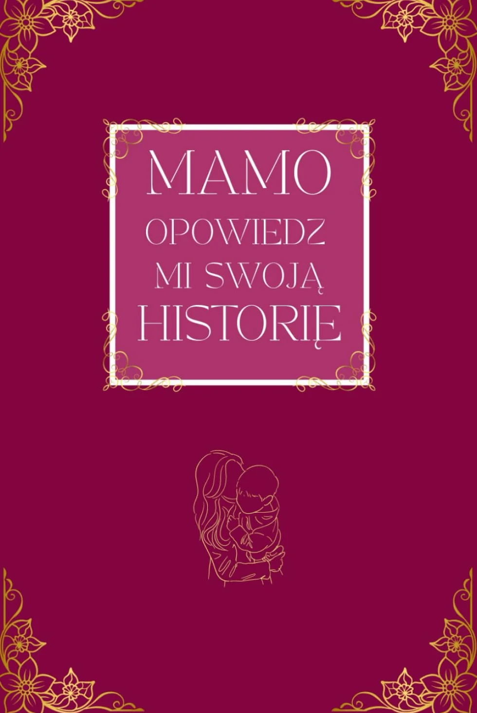 Mamo, Opowiedz mi Swoją Historię: Księga wspomnień dla mamy – wyjątkowy prezent, pytania i miejsce na rodzinne opowiesci