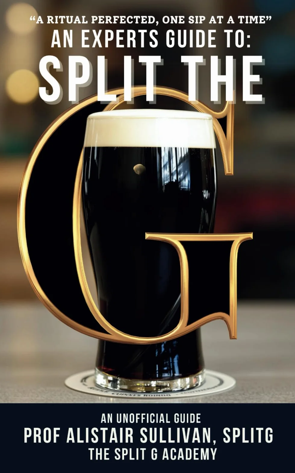 An Expert's Guide To Split The G - An Unofficial Guide: Perfect Your Sip, Embrace the Tradition, Master the Pint