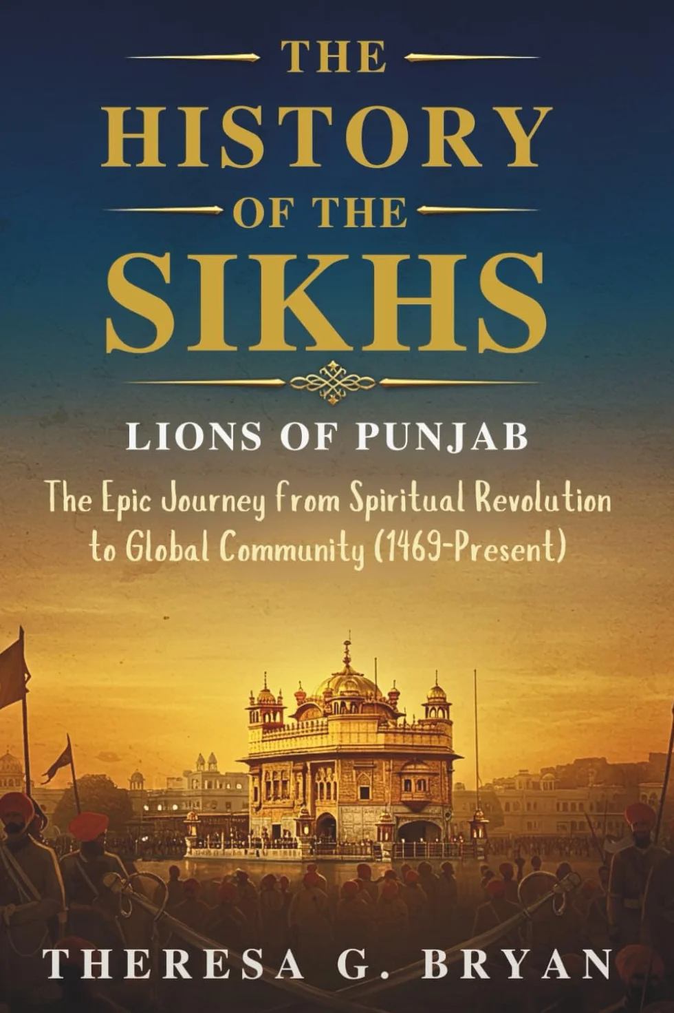 The History of The Sikhs: Lions of Punjab: The Epic Journey from Spiritual Revolution to Global Community (1469 - Present)