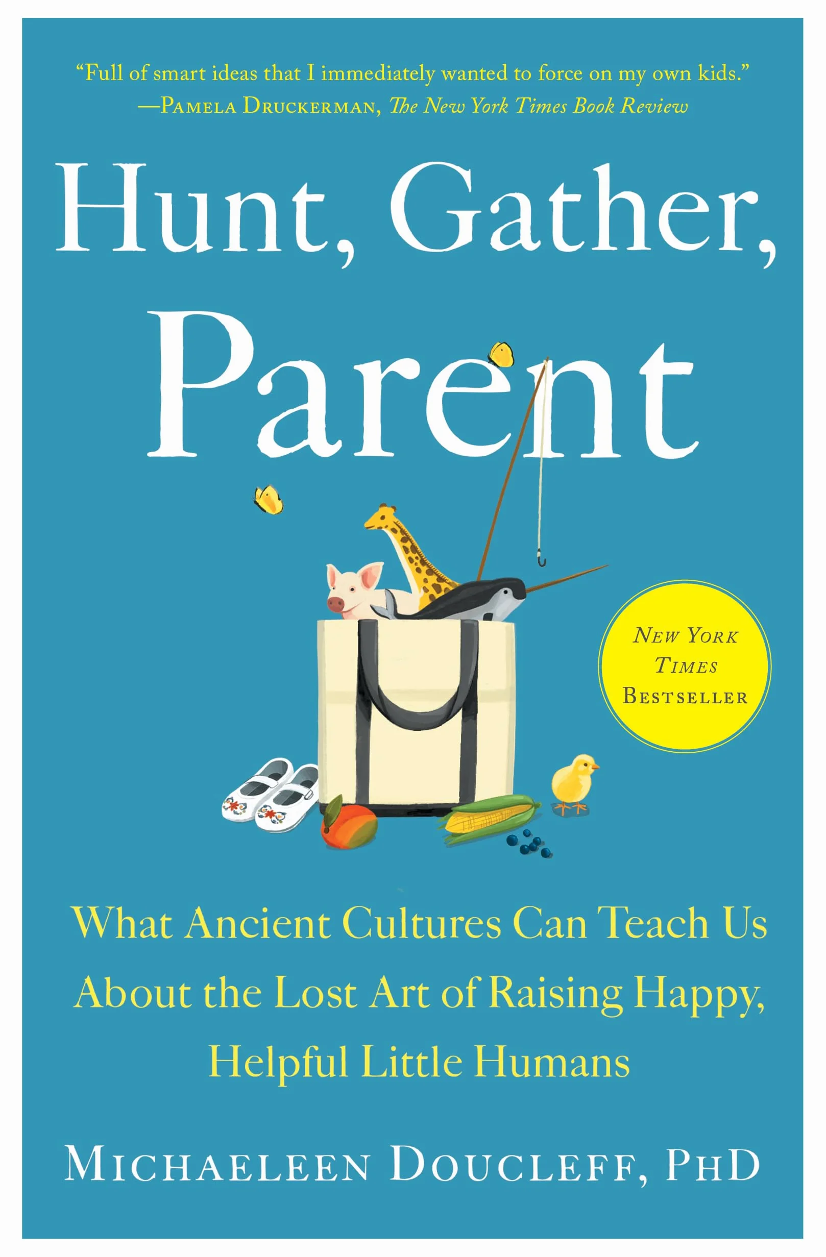 Hunt, Gather, Parent: What Ancient Cultures Can Teach Us about the Lost Art of Raising Happy, Helpful Little Humans