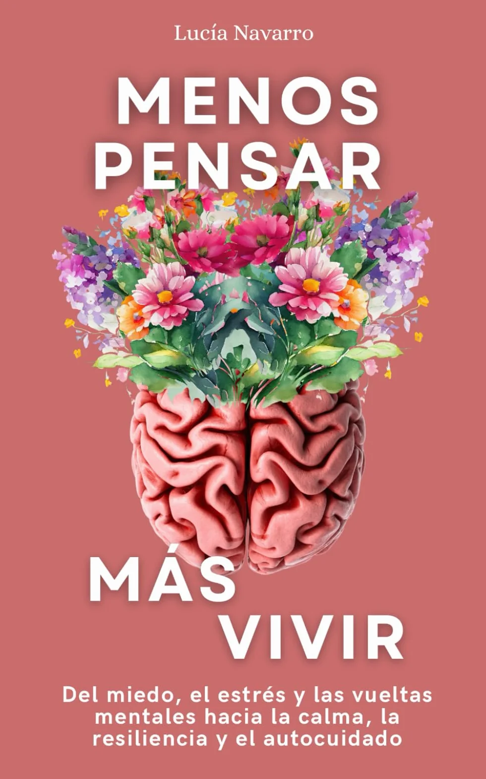 Menos pensar, más vivir: Del miedo, el estrés y las vueltas mentales hacia la calma, la resiliencia y el autocuidado