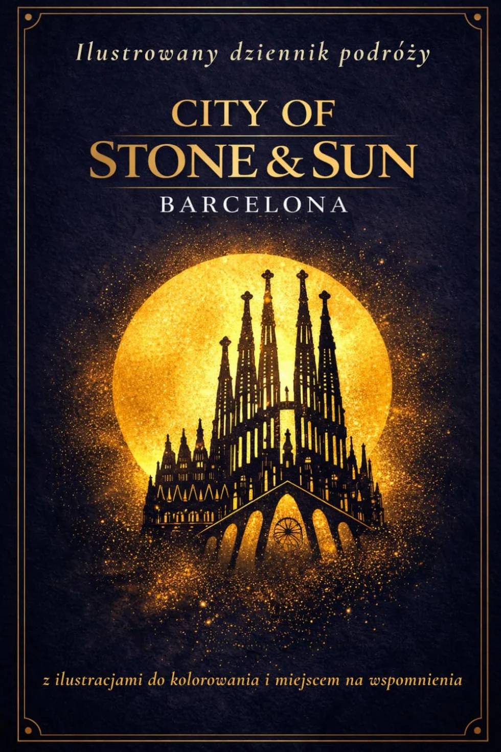 CITY OF STONE & SUN BARCELONA: Ilustrowany dziennik podróży z ilustracjami do kolorowania i miejscem na własne wspomnienia