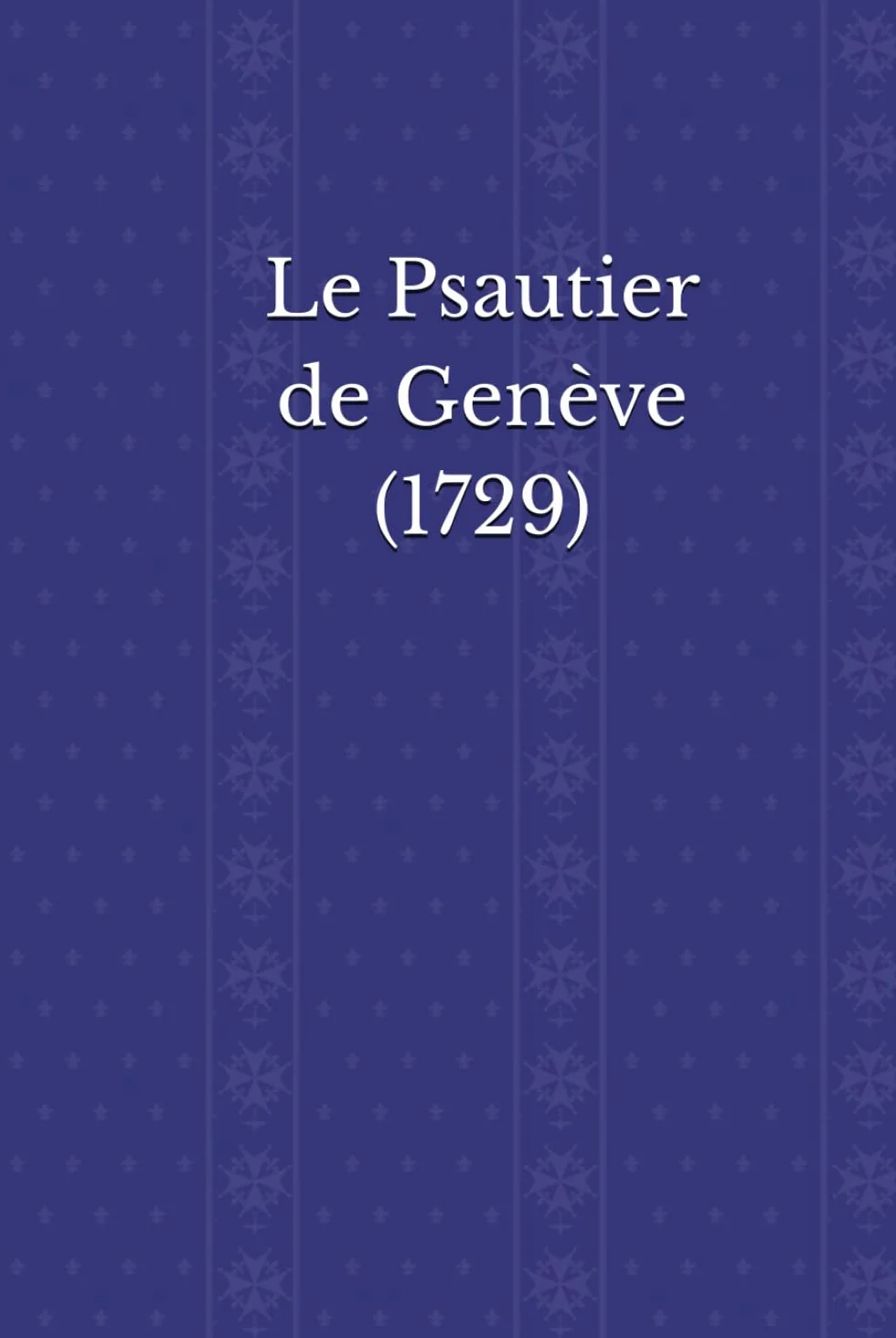Le Psautier de Genève (1729): Les Psaumes de David, mis en vers par Clément Marot et Théodore de Bèze, revus par Valentin Conrart et Marc-Antoine de ... Version du Synode wallon des Provinces-Unies.
