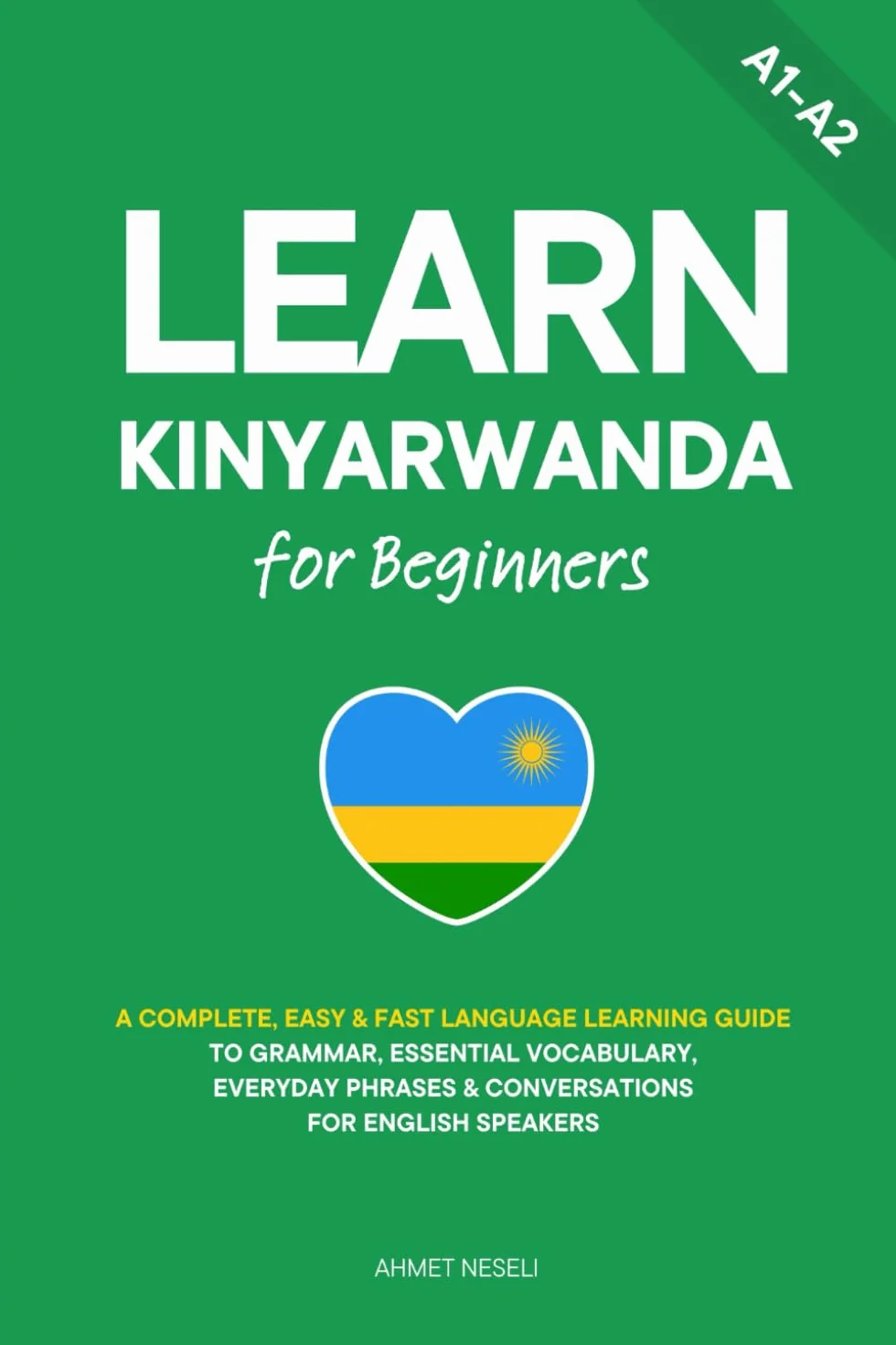 Learn Kinyarwanda for Beginners: A Complete, Easy & Fast Language Learning Guide to Grammar, Essential Vocabulary, Everyday Phrases & Conversations for English Speakers